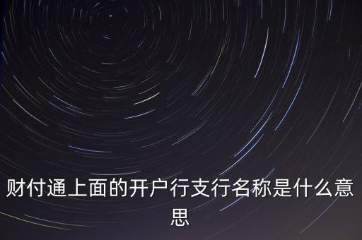 杭州銀行西城支行開戶行是什么，財(cái)付通上面的開戶行支行名稱是什么意思