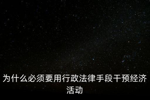 政府為什么干預經(jīng)濟，為什么必須要用行政法律手段干預經(jīng)濟活動