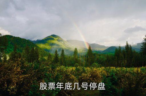 股市年底什么時(shí)候停盤，股票年底何時(shí)停