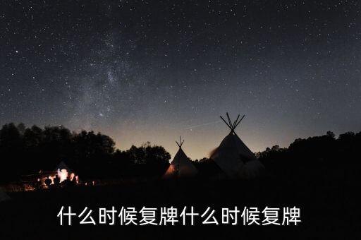 什么時(shí)候復(fù)牌什么時(shí)候復(fù)牌
