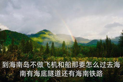 新潮實(shí)業(yè)83億有什么內(nèi)幕，到海南島不做飛機(jī)和船那要怎么過去海南有海底隧道還有海南鐵路