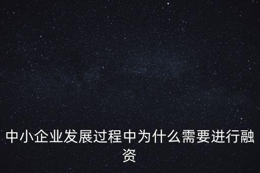 中小企業(yè)上市為什么要通過銀行，中小企業(yè)發(fā)展過程中為什么需要進(jìn)行融資
