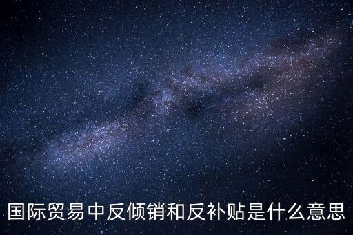 貿(mào)易雙反什么意思，美國反傾銷反補(bǔ)貼是什么意思對我們有什么危害