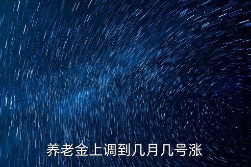 養(yǎng)老金上調到幾月幾號漲