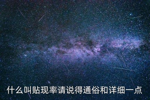 什么叫貼現(xiàn)率，什么叫貼現(xiàn)率請說得通俗和詳細(xì)一點