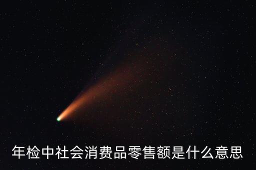 社會(huì)消費(fèi)品零售總額屬于什么指標(biāo)，年檢中社會(huì)消費(fèi)品零售額是什么意思