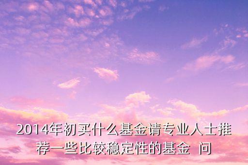 2014現(xiàn)在買什么基金最好，急求2014年什么基金好點(diǎn)謝謝