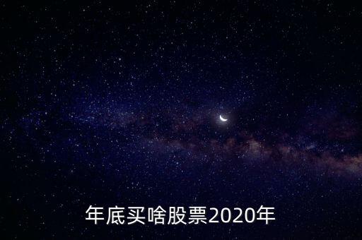 年底有什么股票板塊，年底買(mǎi)啥股票2020年