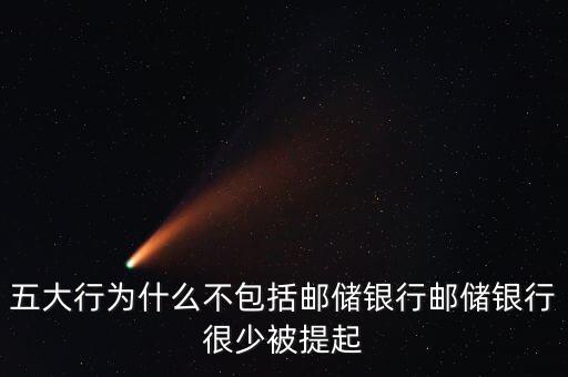 五大行為什么不包括郵儲銀行郵儲銀行很少被提起