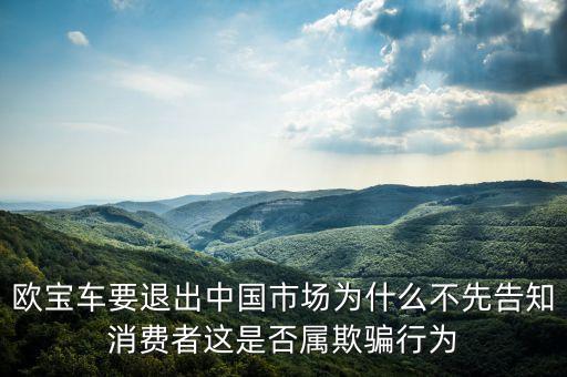 歐寶車要退出中國市場(chǎng)為什么不先告知消費(fèi)者這是否屬欺騙行為