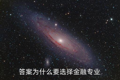 為什么選擇進入金融業(yè)，答案為什么要選擇金融專業(yè)