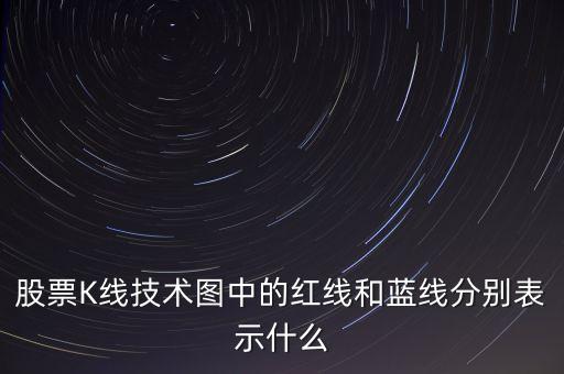 股票藍線是什么意思，股票K線技術(shù)圖中的紅線和藍線分別表示什么