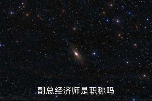 副總經(jīng)濟(jì)師是職稱嗎