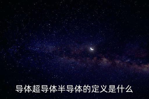 導(dǎo)體超導(dǎo)體半導(dǎo)體的定義是什么