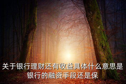 銀行理財(cái)為什么有收益，關(guān)于銀行理財(cái)還有收益具體什么意思是銀行的融資手段還是保