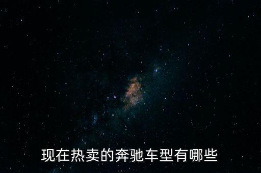 奔馳最暢銷的車是什么，現(xiàn)在熱賣的奔馳車型有哪些