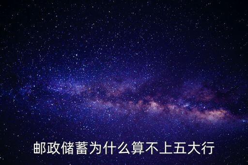 郵政儲蓄為什么算不上五大行