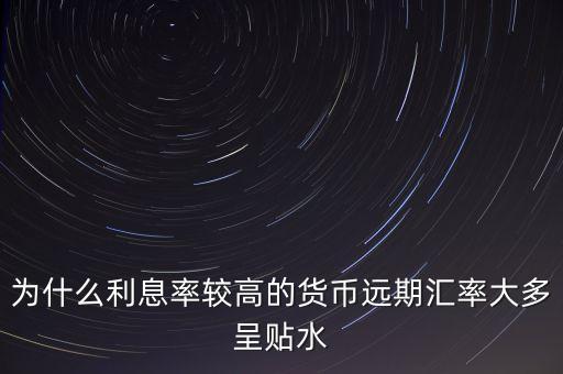 為什么高息貨幣遠期貼水，為什么高利率國家貨幣會遠期貼水