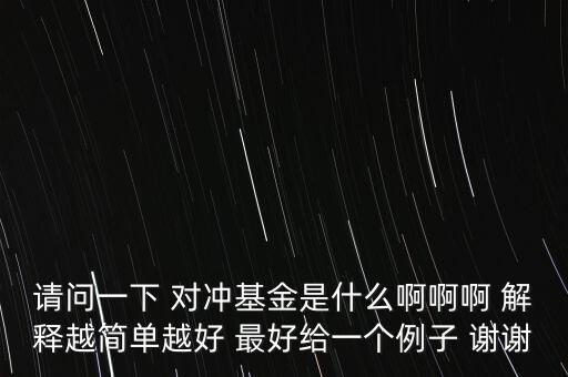 什么叫對(duì)沖基金機(jī)構(gòu)，請(qǐng)問一下 對(duì)沖基金是什么啊啊啊 解釋越簡(jiǎn)單越好 最好給一個(gè)例子 謝謝