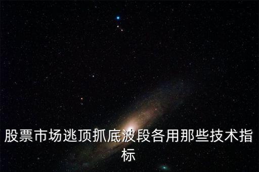 股票市場(chǎng)逃頂抓底波段各用那些技術(shù)指標(biāo)