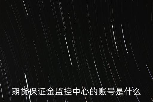 期貨保證金賬號(hào)是什么，期貨保證金監(jiān)控中心的賬號(hào)是什么