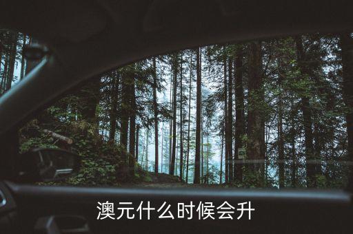2015澳元什么時候漲，什么時候澳幣的匯率可能會上漲