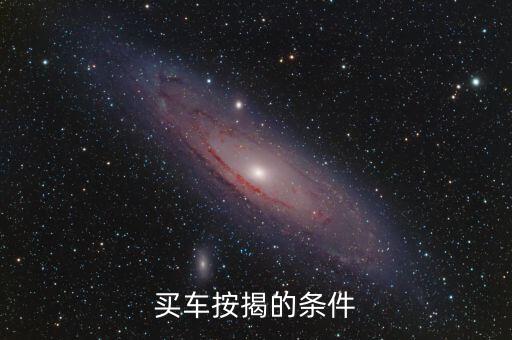 買車按揭需要什么條件，按揭車需要什么條件