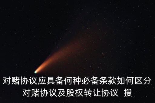 對賭協(xié)議應具備何種必備條款如何區(qū)分對賭協(xié)議及股權轉(zhuǎn)讓協(xié)議  搜