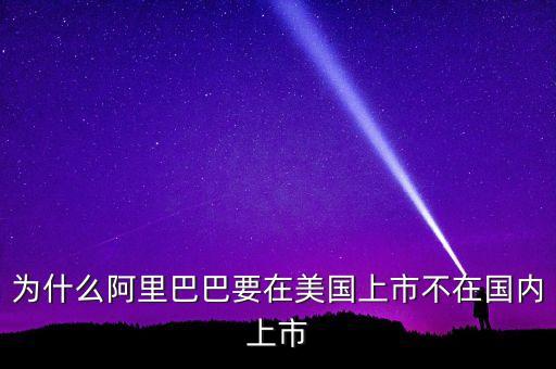 阿里巴巴股票為什么在美國上市，為什么阿里巴巴要在美國上市不在國內(nèi)上市