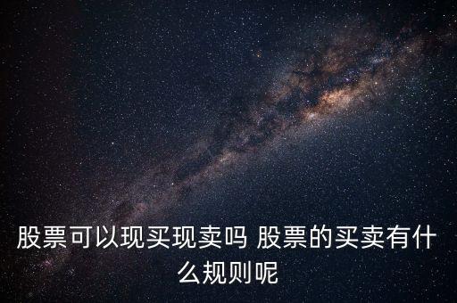 股票可以現(xiàn)買現(xiàn)賣嗎 股票的買賣有什么規(guī)則呢