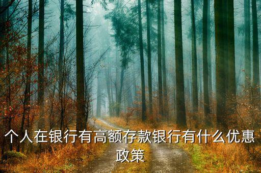 錢存的多有什么優(yōu)惠，在銀行存大額現(xiàn)金有什么優(yōu)惠和待遇嗎