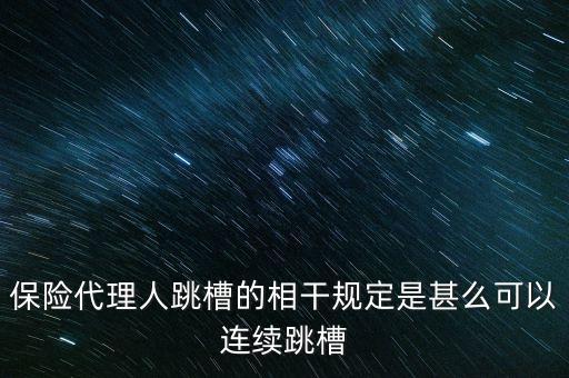 為什么干保險(xiǎn)的人頻繁跳槽，保險(xiǎn)代理人跳槽的相干規(guī)定是甚么可以連續(xù)跳槽