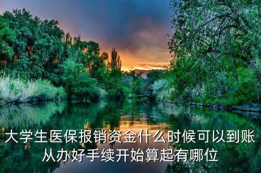 大學(xué)生醫(yī)保報(bào)銷資金什么時(shí)候可以到賬從辦好手續(xù)開(kāi)始算起有哪位