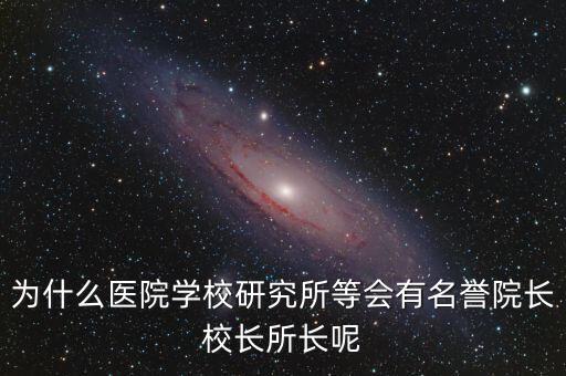 什么是名譽所長，為什么醫(yī)院學(xué)校研究所等會有名譽院長校長所長呢