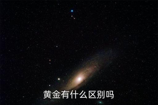 黃金有什么區(qū)別，黃金有那幾種都有什么區(qū)別