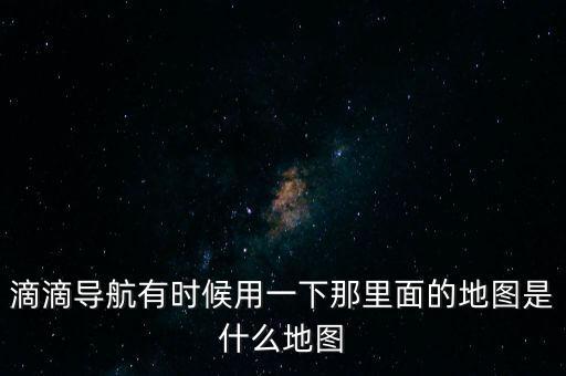 滴滴用什么地圖，滴滴打車司機(jī)版用哪個(gè)導(dǎo)航地圖好