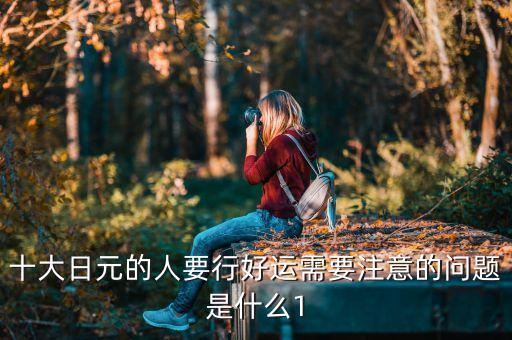 十大日元的人要行好運需要注意的問題是什么1
