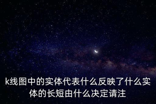 k線圖中的實(shí)體代表什么反映了什么實(shí)體的長(zhǎng)短由什么決定請(qǐng)注