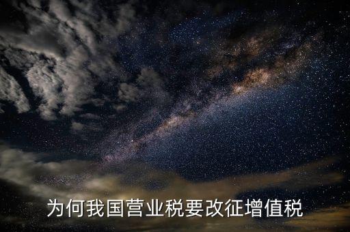 為什么營(yíng)業(yè)稅改增值稅，為什么由營(yíng)業(yè)稅改征增值稅