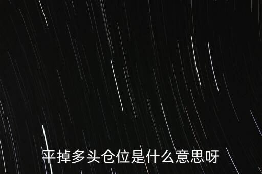 多頭倉位是什么，平掉多頭倉位是什么意思呀