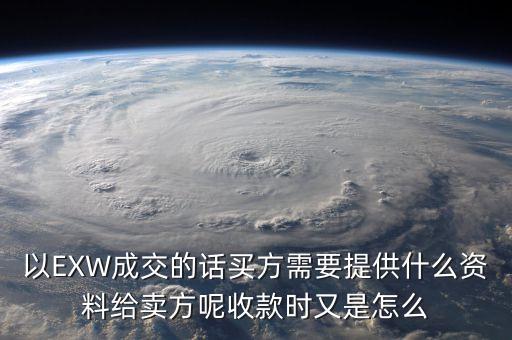 電解銅交易要廠買方提供什么資料，以EXW成交的話買方需要提供什么資料給賣方呢收款時(shí)又是怎么