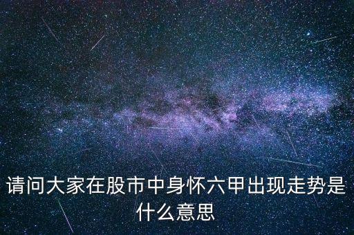 請問大家在股市中身懷六甲出現(xiàn)走勢是什么意思
