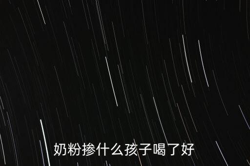 奶粉摻假都摻什么，奶粉摻什么孩子喝了好
