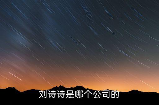 劉詩詩投資了什么公司，劉詩詩是哪個公司的