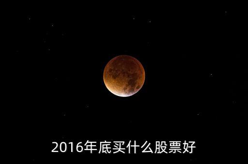 2016買什么股票，必看2016年下半年買什么股票