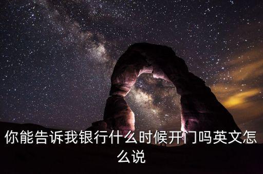 騰訊銀行什么時(shí)候開業(yè)，你能告訴我銀行什么時(shí)候開門嗎英文怎么說
