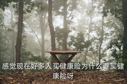 為什么要買健康保險，感覺現(xiàn)在好多人買健康險為什么要買健康險呀