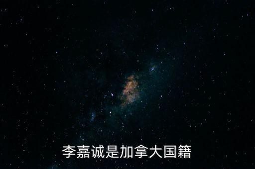 李嘉誠(chéng)為什么是加拿大國(guó)籍，李嘉誠(chéng)是加拿大國(guó)籍