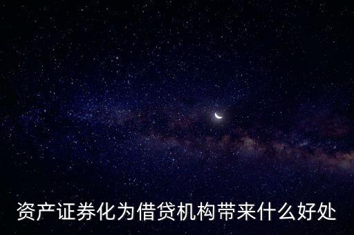 資產(chǎn)證券化有什么好處，資產(chǎn)證券化為借貸機構帶來什么好處