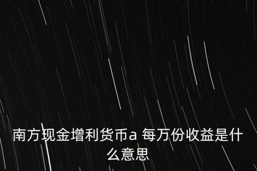 南方現(xiàn)金通貨幣A是什么意思，南方現(xiàn)金通和南方現(xiàn)金A有什么不同
